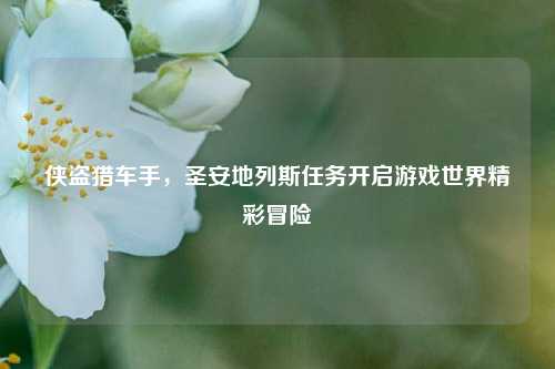 侠盗猎车手，圣安地列斯任务开启游戏世界精彩冒险
