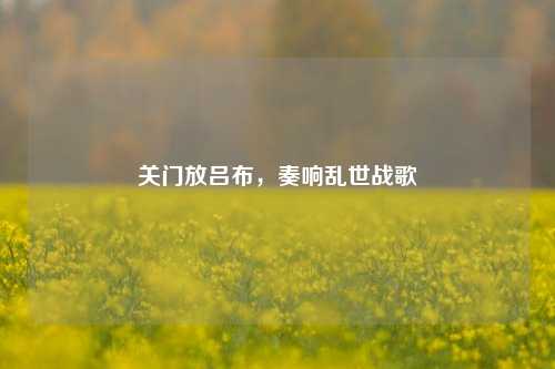 关门放吕布，奏响乱世战歌